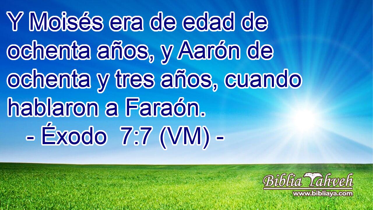  Y Moisés era de edad de ochenta años, y Aarón de ochenta y tres años, cuando hablaron a Faraón. 
