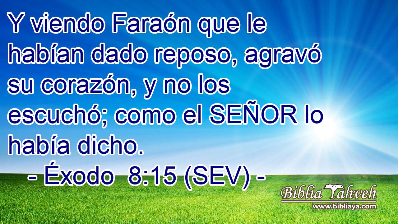 Y viendo Faraón que le habían dado reposo, agravó su corazón, y no los escuchó; como el SEÑOR lo había dicho.