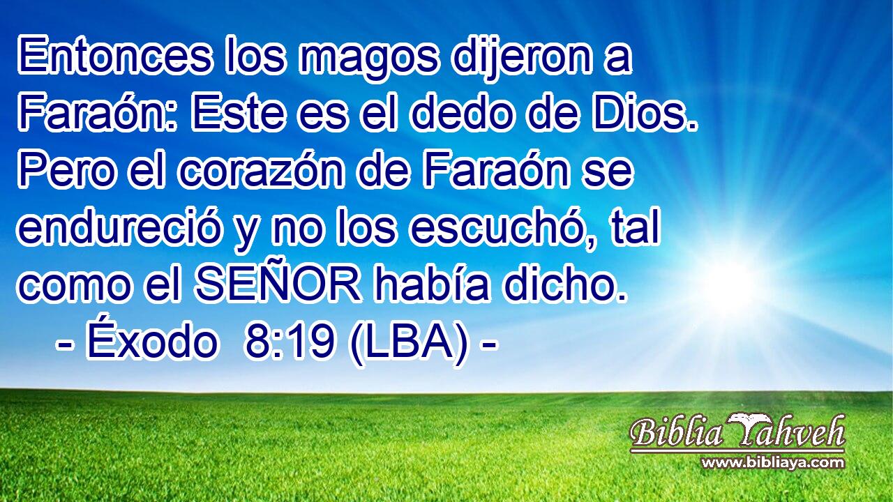 Entonces los magos dijeron a Faraón: Este es el dedo de Dios. Pero el corazón de Faraón se endureció y no los escuchó, tal como el SEÑOR había dicho.