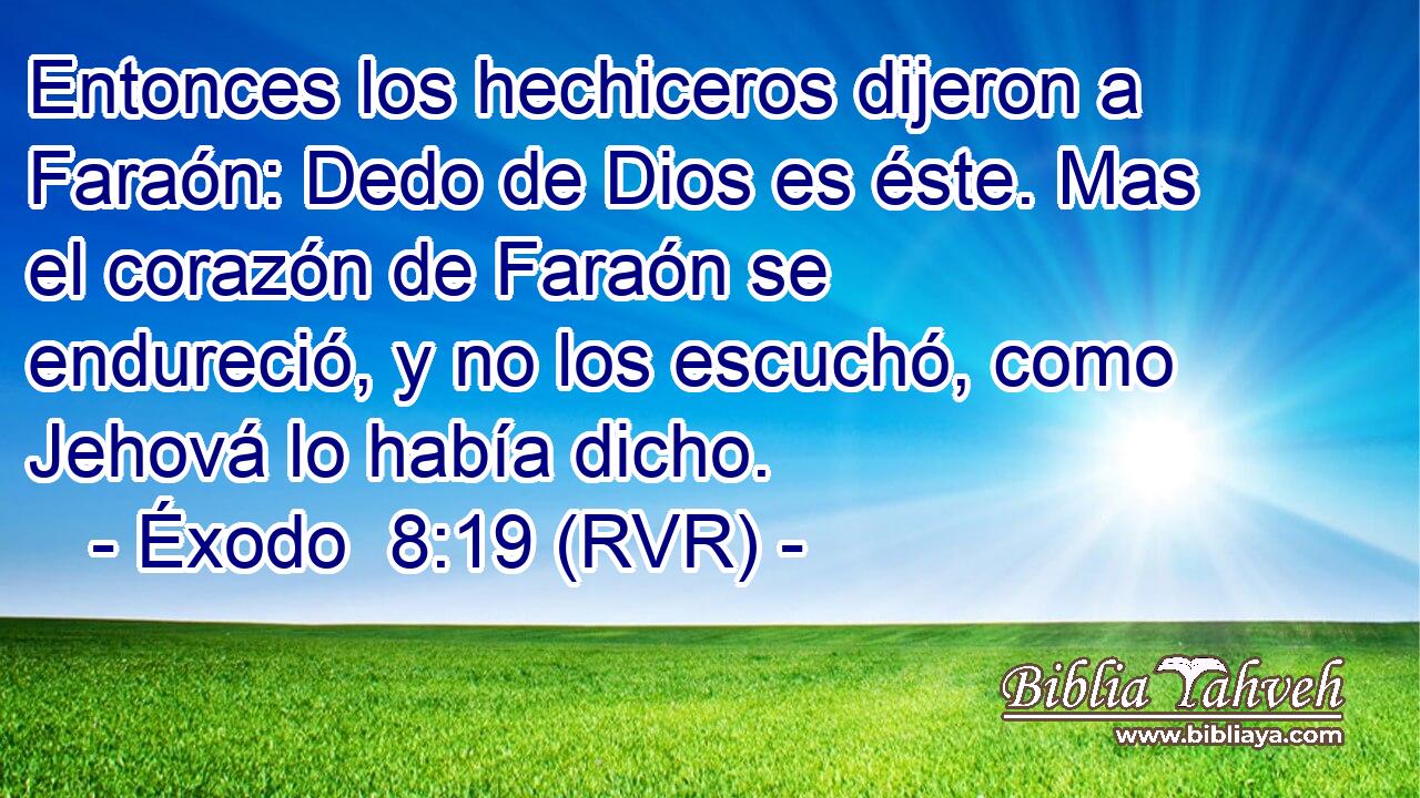 Entonces los hechiceros dijeron a Faraón: Dedo de Dios es éste. Mas el corazón de Faraón se endureció, y no los escuchó, como Jehová lo había dicho.