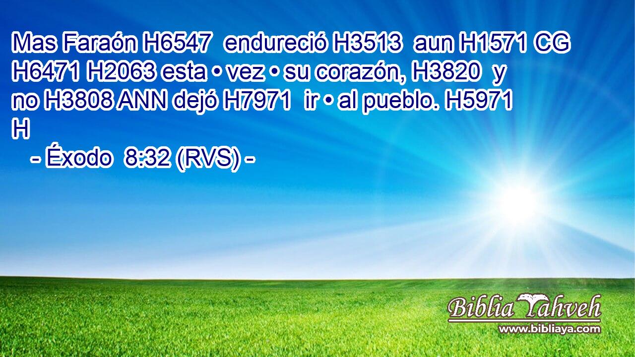 Mas Faraón H6547  endureció H3513  aun H1571 CG H6471 H2063 esta • vez • su corazón, H3820  y no H3808 ANN dejó H7971  ir • al pueblo. H5971 H 