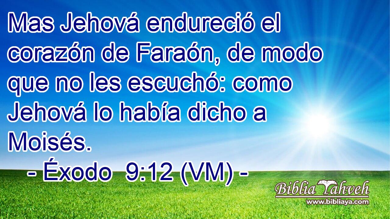  Mas Jehová endureció el corazón de Faraón, de modo que no les escuchó: como Jehová lo había dicho a Moisés. 