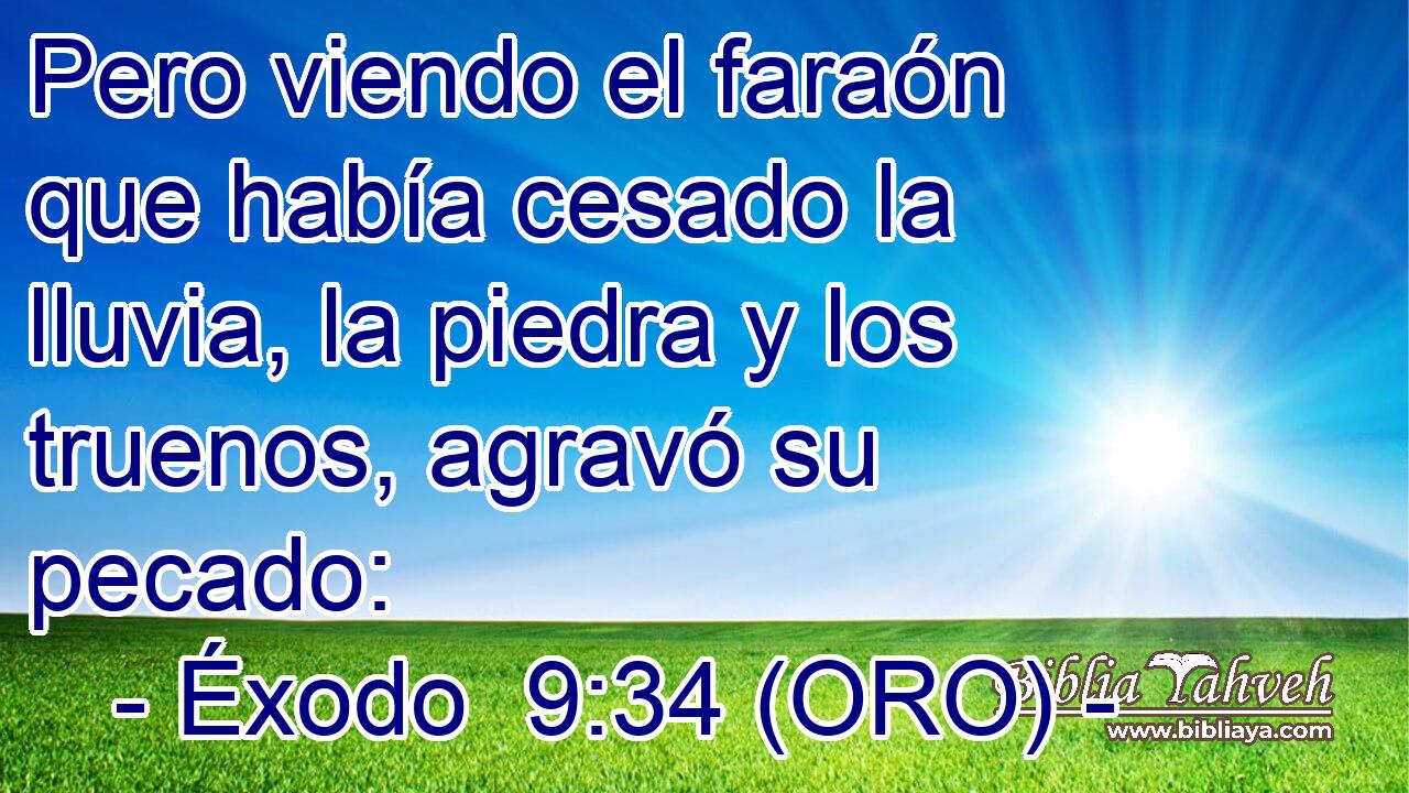  Pero viendo el faraón que había cesado la lluvia, la piedra y los truenos, agravó su pecado: 