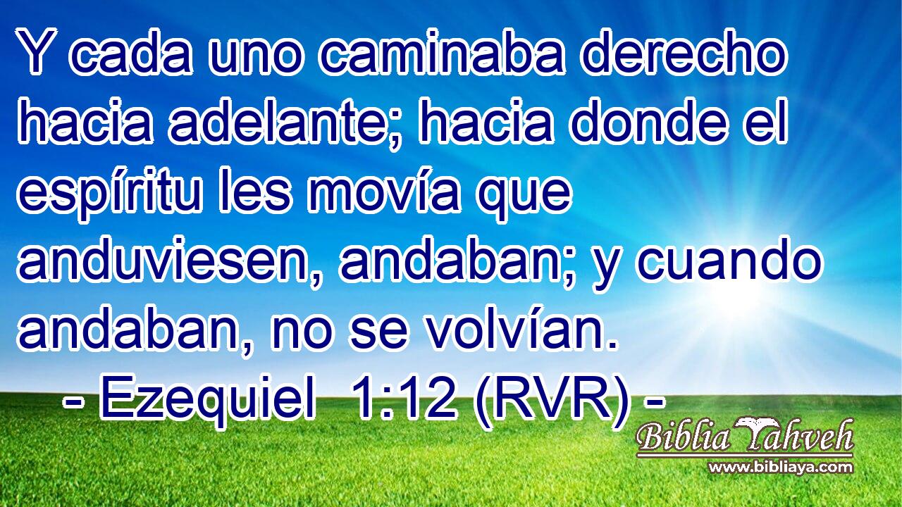 Y cada uno caminaba derecho hacia adelante; hacia donde el espíritu les movía que anduviesen, andaban; y cuando andaban, no se volvían.