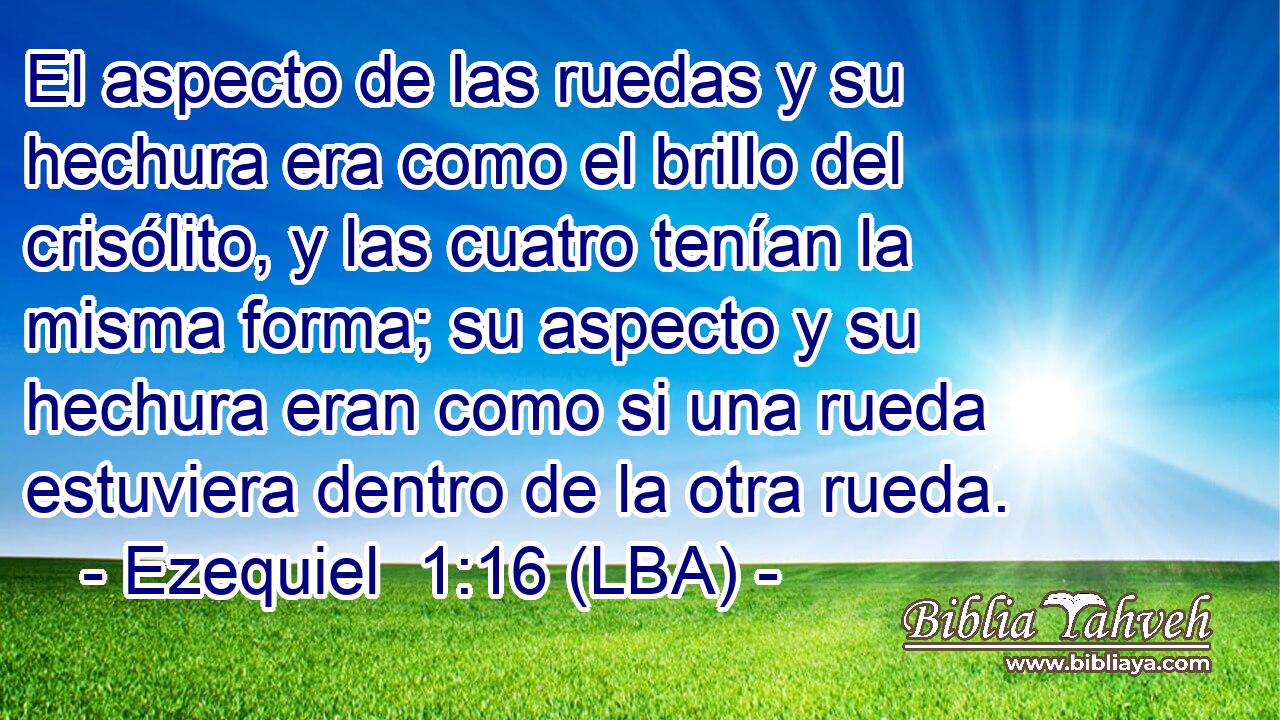 El aspecto de las ruedas y su hechura era como el brillo del crisólito, y las cuatro tenían la misma forma; su aspecto y su hechura eran como si una rueda estuviera dentro de la otra rueda.