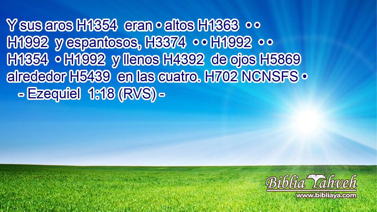 Y sus aros H1354  eran • altos H1363  • • H1992  y espantosos, H3374  • • H1992  • • H1354  • H1992  y llenos H4392  de ojos H5869  alrededor H5439  en las cuatro. H702 NCNSFS • 