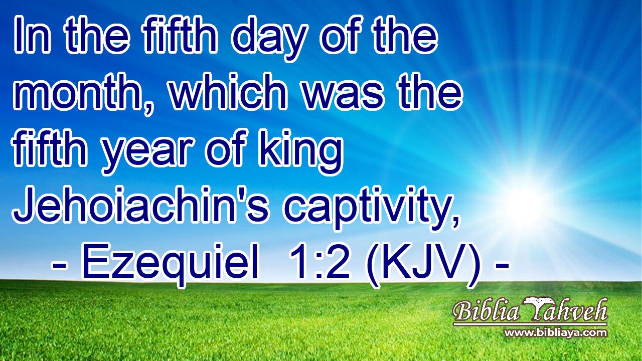 In the fifth day of the month, which was the fifth year of king Jehoiachin's captivity,