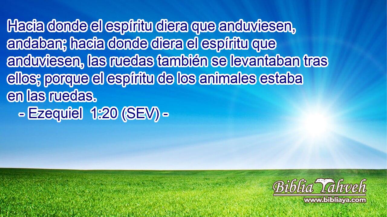 Hacia donde el espíritu diera que anduviesen, andaban; hacia donde diera el espíritu que anduviesen, las ruedas también se levantaban tras ellos; porque el espíritu de los animales estaba en las ruedas.