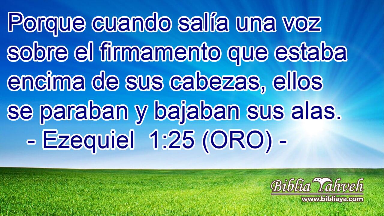  Porque cuando salía una voz sobre el firmamento que estaba encima de sus cabezas, ellos se paraban y bajaban sus alas. 