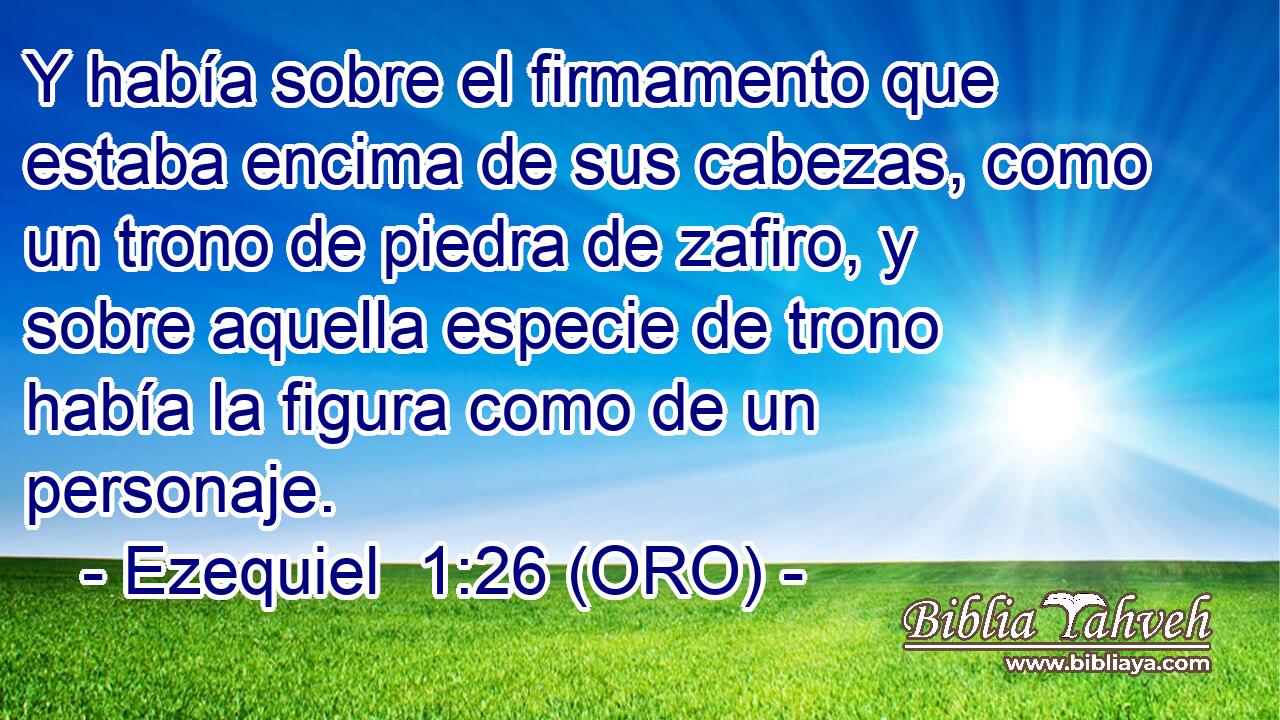  Y había sobre el firmamento que estaba encima de sus cabezas, como un trono de piedra de zafiro, y sobre aquella especie de trono había la figura como de un personaje. 