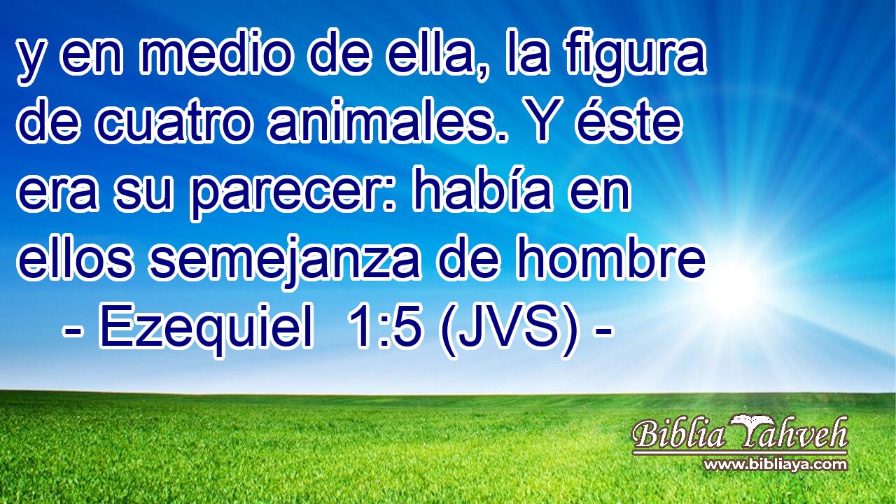 y en medio de ella, la figura de cuatro animales. Y éste era su parecer: había en ellos semejanza de hombre
