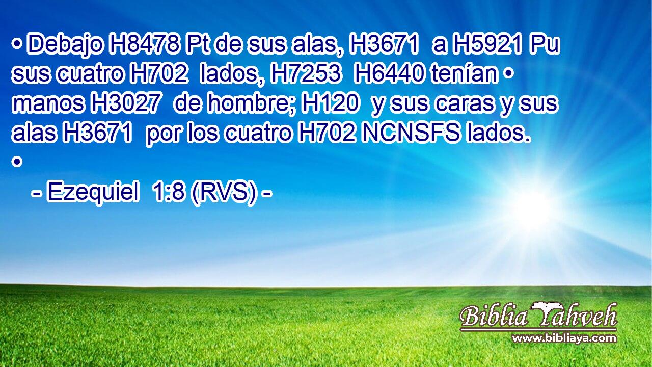 • Debajo H8478 Pt de sus alas, H3671  a H5921 Pu sus cuatro H702  lados, H7253  H6440 tenían • manos H3027  de hombre; H120  y sus caras y sus alas H3671  por los cuatro H702 NCNSFS lados. • 