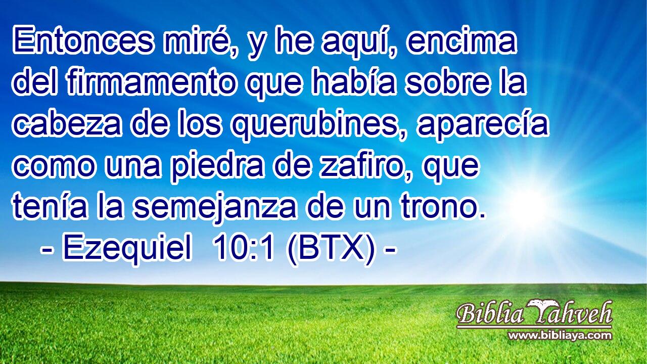Entonces miré, y he aquí, encima del firmamento que había sobre la cabeza de los querubines, aparecía como una piedra de zafiro, que tenía la semejanza de un trono.