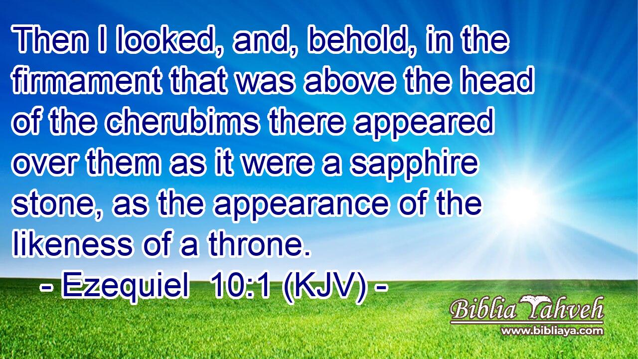 Then I looked, and, behold, in the firmament that was above the head of the cherubims there appeared over them as it were a sapphire stone, as the appearance of the likeness of a throne.