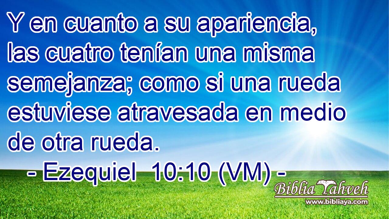  Y en cuanto a su apariencia, las cuatro tenían una misma semejanza; como si una rueda estuviese atravesada en medio de otra rueda. 