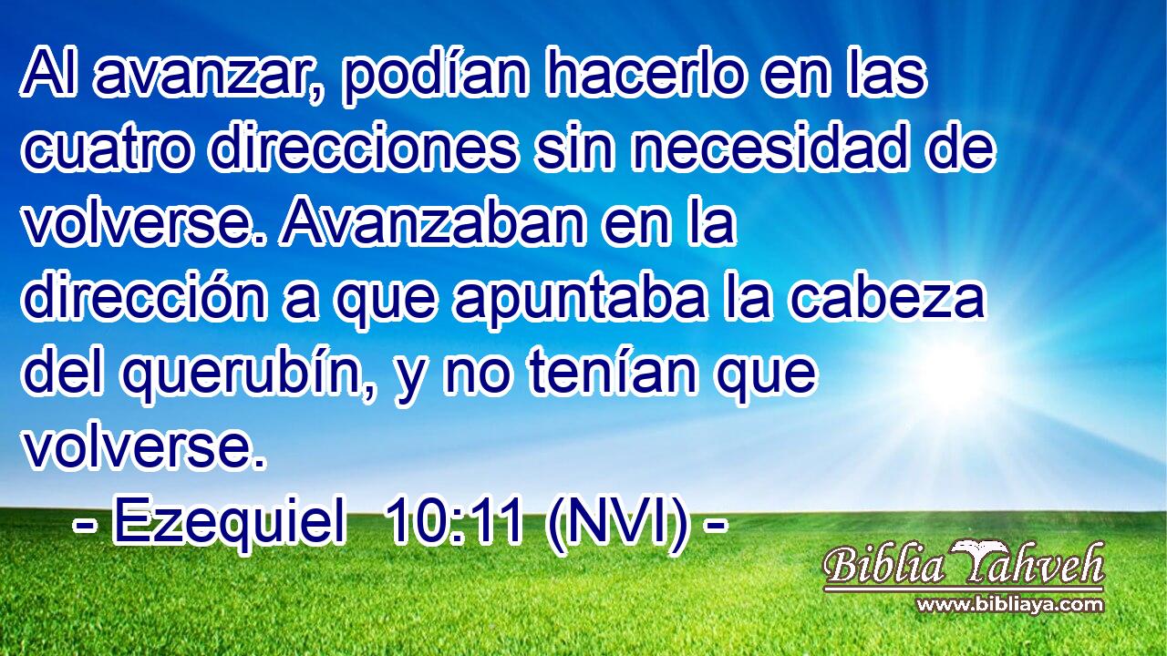  Al avanzar, podían hacerlo en las cuatro direcciones sin necesidad de volverse. Avanzaban en la dirección a que apuntaba la cabeza del querubín, y no tenían que volverse. 