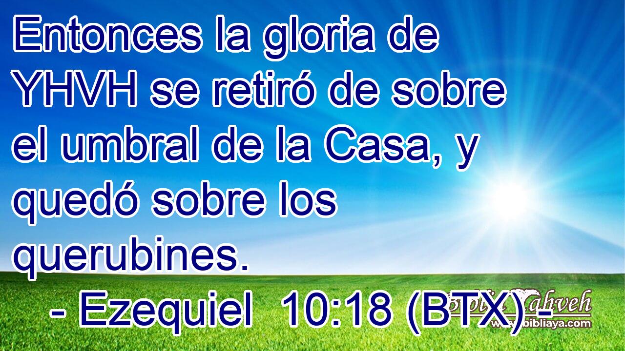 Entonces la gloria de YHVH se retiró de sobre el umbral de la Casa, y quedó sobre los querubines.