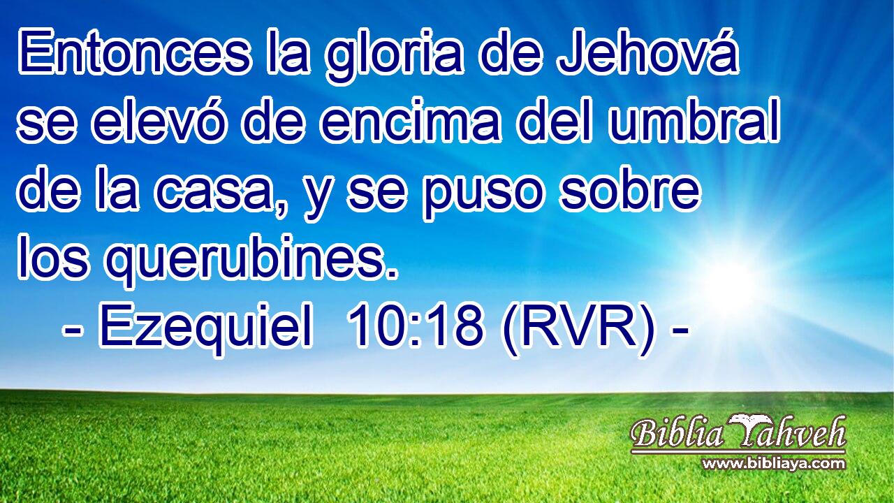 Entonces la gloria de Jehová se elevó de encima del umbral de la casa, y se puso sobre los querubines.