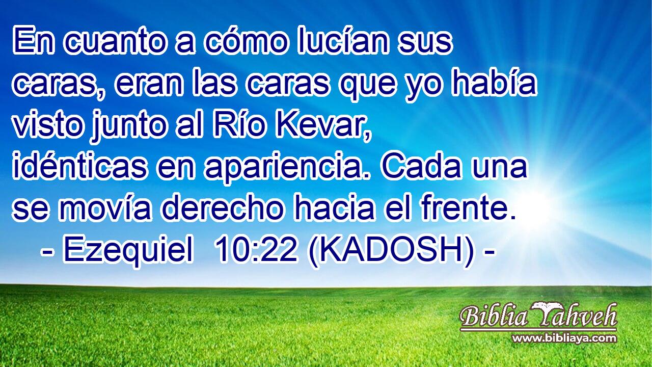  En cuanto a cómo lucían sus caras, eran las caras que yo había visto junto al Río Kevar, idénticas en apariencia. Cada una se movía derecho hacia el frente. 