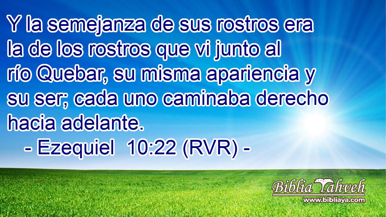 Y la semejanza de sus rostros era la de los rostros que vi junto al río Quebar, su misma apariencia y su ser; cada uno caminaba derecho hacia adelante.