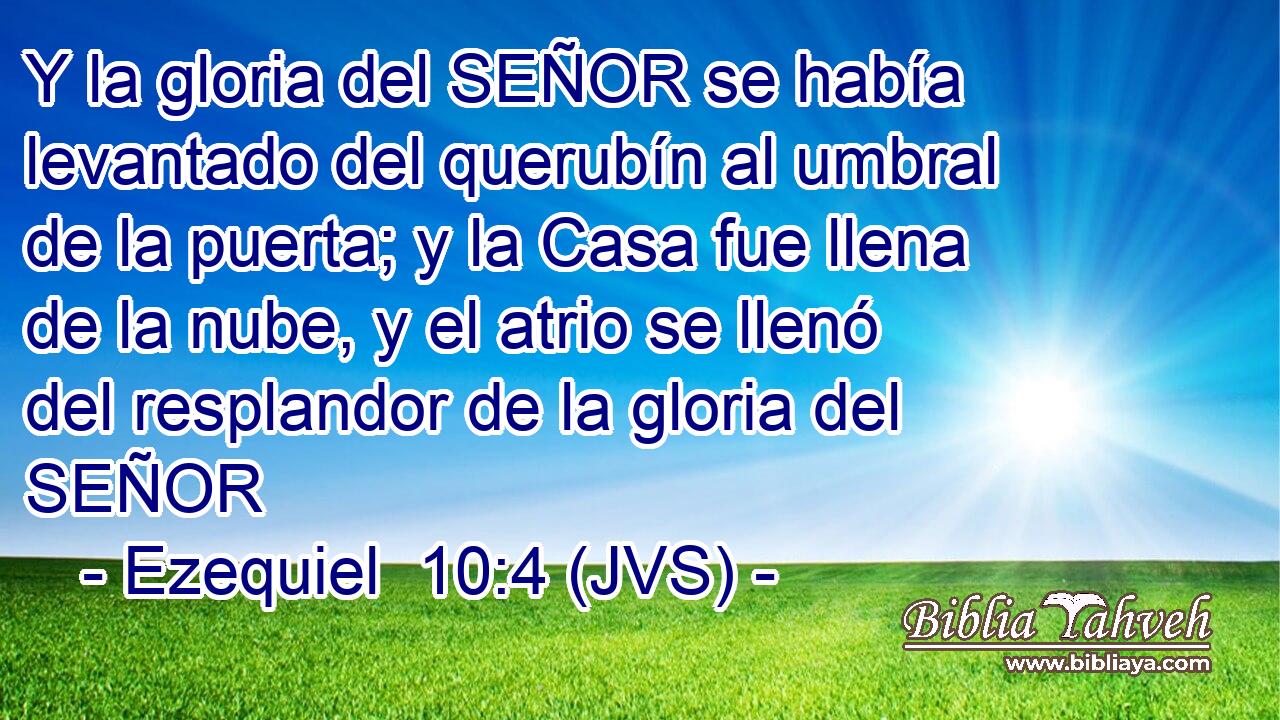 Y la gloria del SEÑOR se había levantado del querubín al umbral de la puerta; y la Casa fue llena de la nube, y el atrio se llenó del resplandor de la gloria del SEÑOR