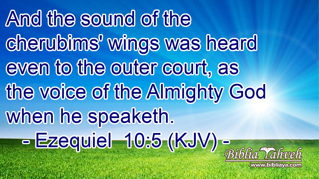 And the sound of the cherubims' wings was heard even to the outer court, as the voice of the Almighty God when he speaketh.