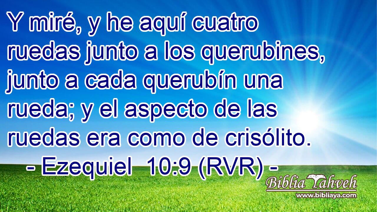 Y miré, y he aquí cuatro ruedas junto a los querubines, junto a cada querubín una rueda; y el aspecto de las ruedas era como de crisólito.
