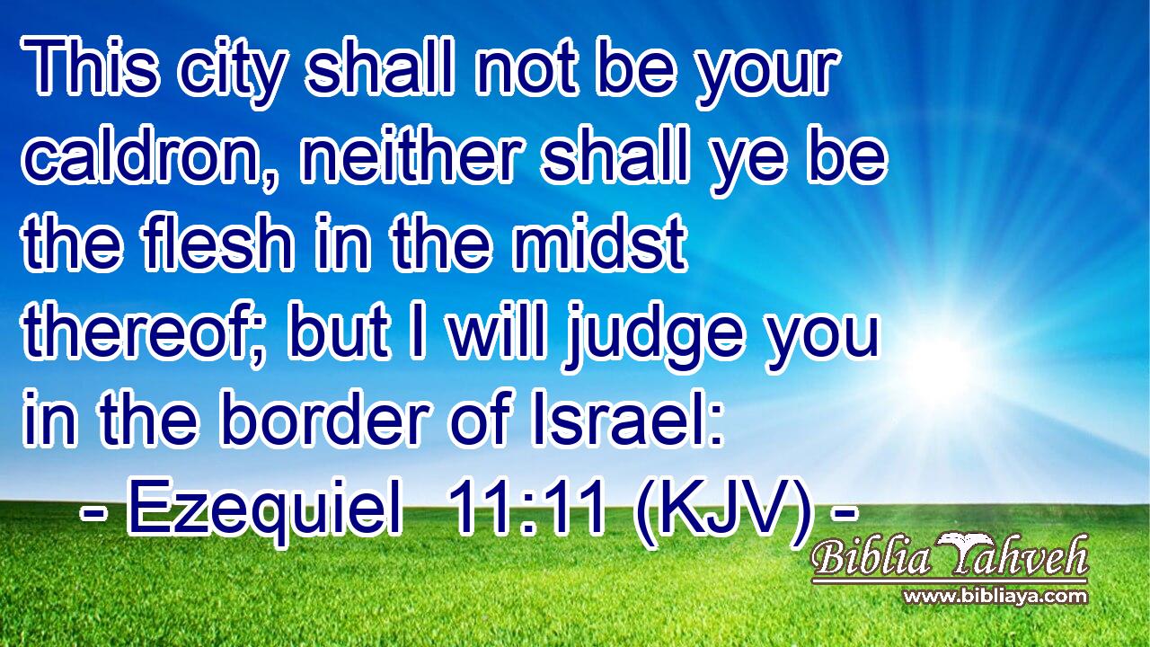 This city shall not be your caldron, neither shall ye be the flesh in the midst thereof; but I will judge you in the border of Israel: