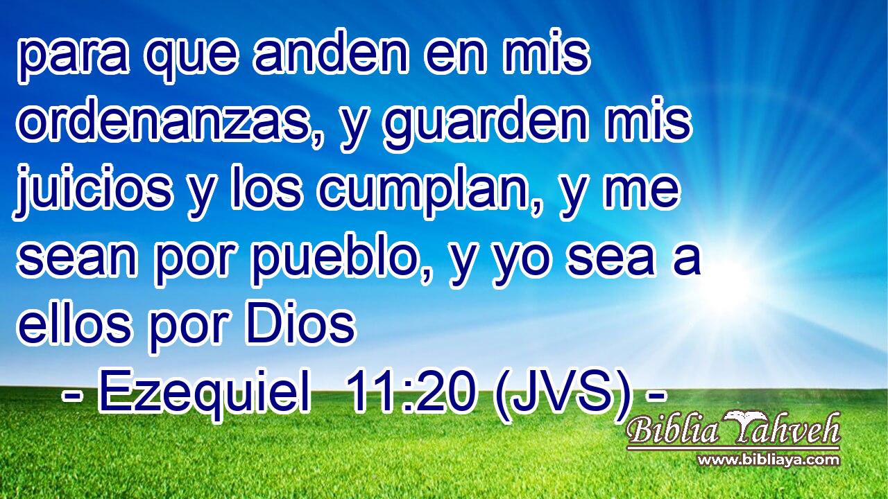 para que anden en mis ordenanzas, y guarden mis juicios y los cumplan, y me sean por pueblo, y yo sea a ellos por Dios