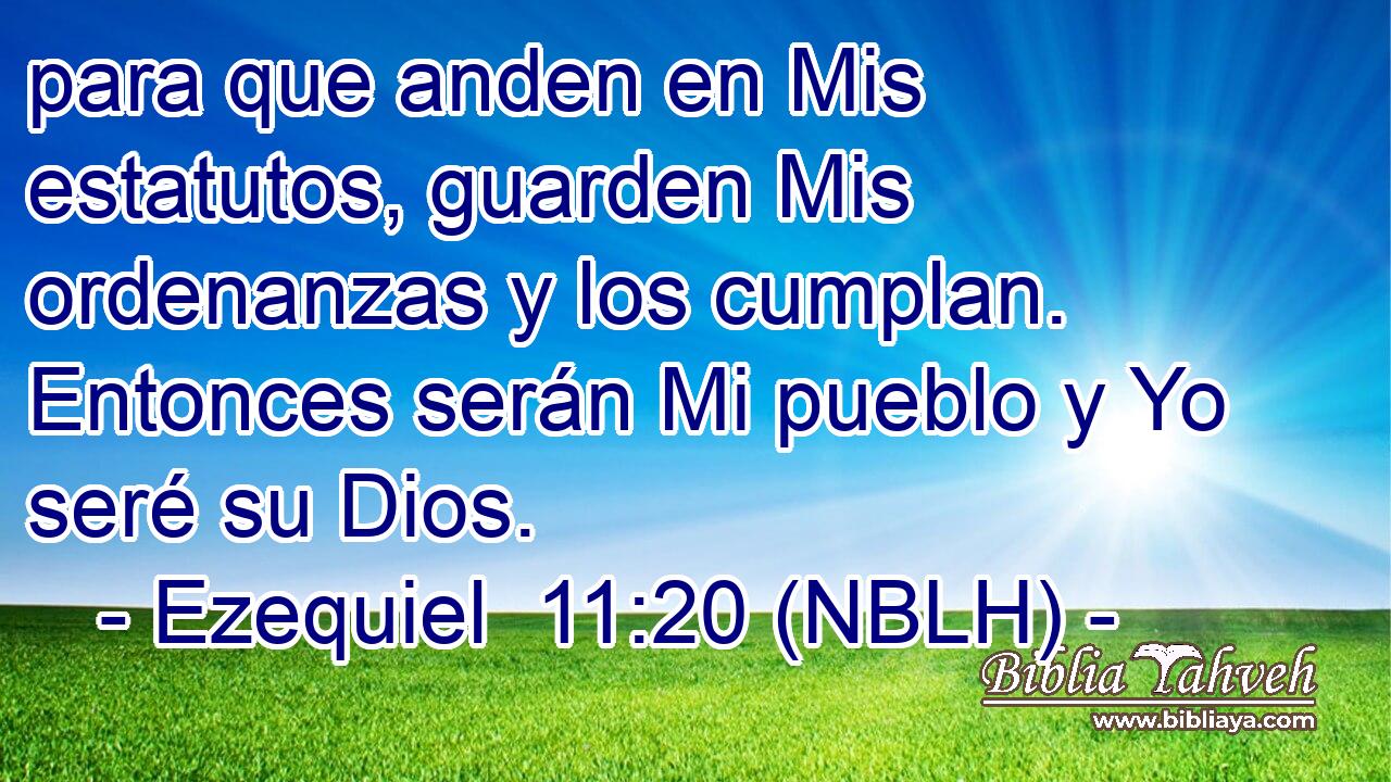  para que anden en Mis estatutos, guarden Mis ordenanzas y los cumplan. Entonces serán Mi pueblo y Yo seré su Dios. 