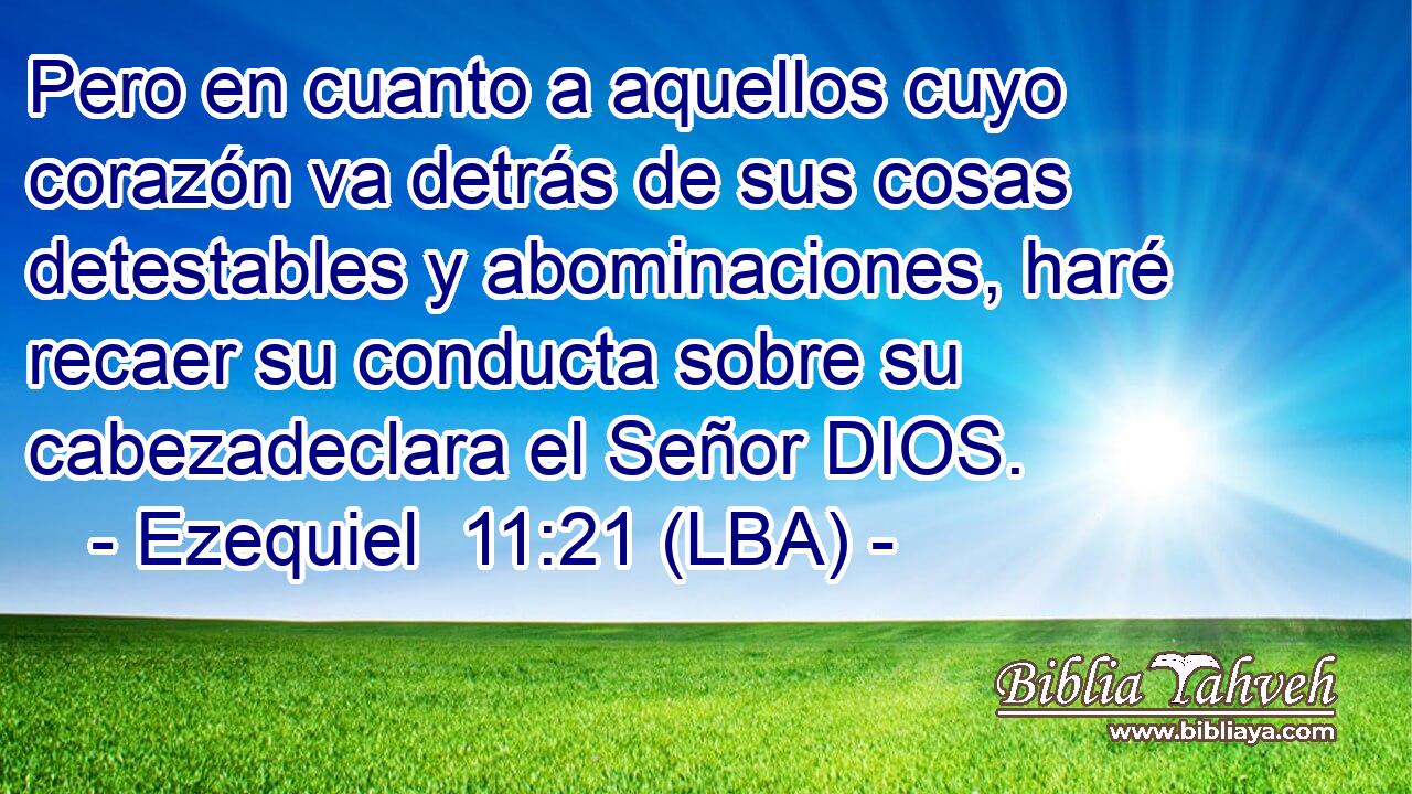 Pero en cuanto a aquellos cuyo corazón va detrás de sus cosas detestables y abominaciones, haré recaer su conducta sobre su cabezadeclara el Señor DIOS.