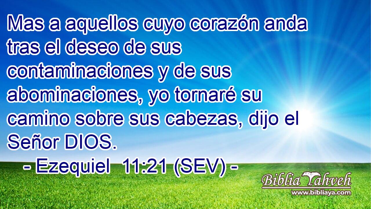 Mas a aquellos cuyo corazón anda tras el deseo de sus contaminaciones y de sus abominaciones, yo tornaré su camino sobre sus cabezas, dijo el Señor DIOS.