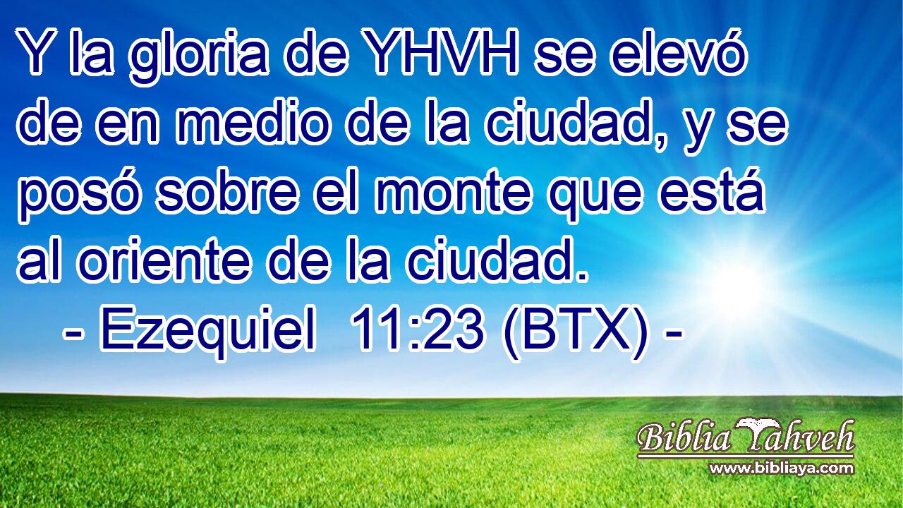Y la gloria de YHVH se elevó de en medio de la ciudad, y se posó sobre el monte que está al oriente de la ciudad.