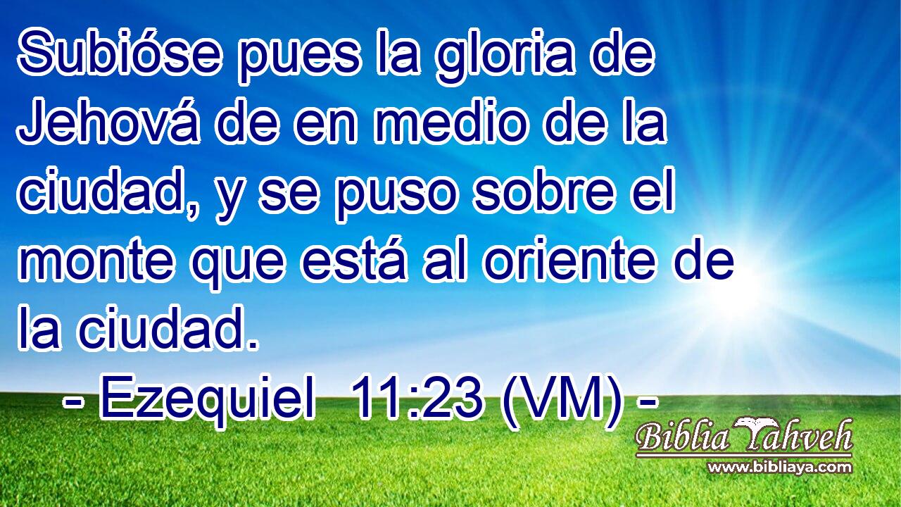  Subióse pues la gloria de Jehová de en medio de la ciudad, y se puso sobre el monte que está al oriente de la ciudad. 