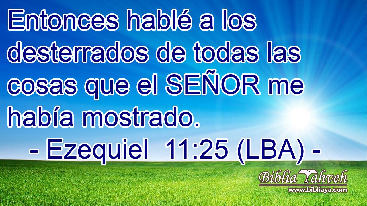 Entonces hablé a los desterrados de todas las cosas que el SEÑOR me había mostrado.