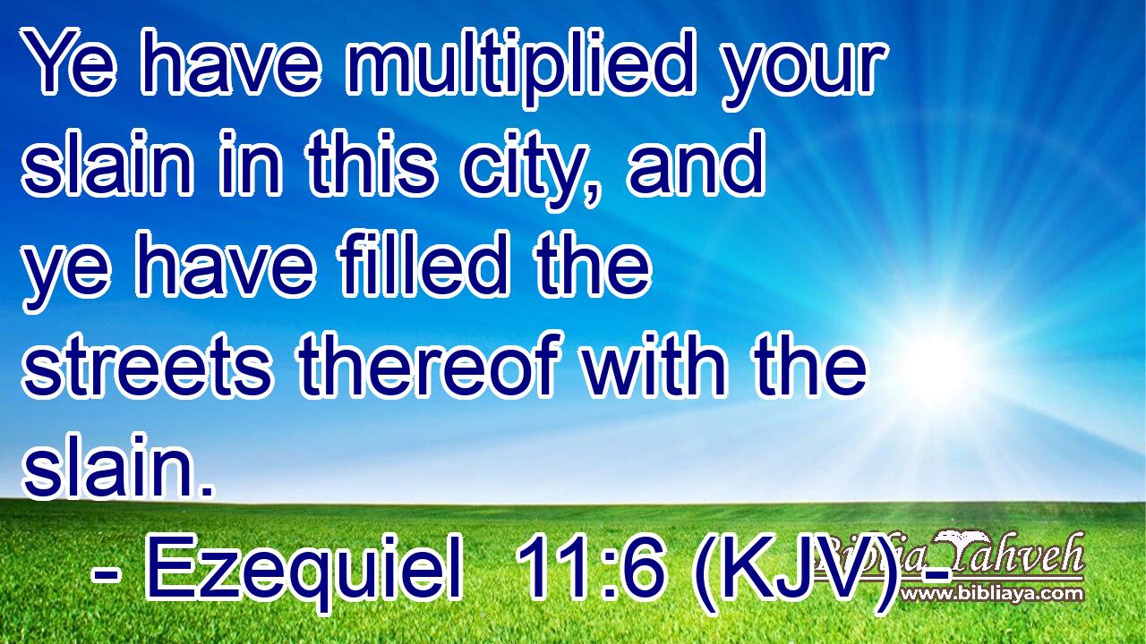 Ye have multiplied your slain in this city, and ye have filled the streets thereof with the slain.