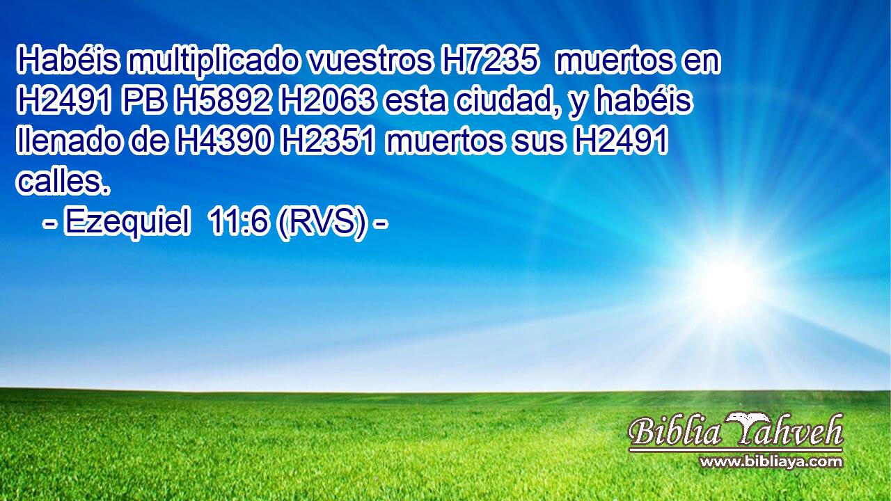 Habéis multiplicado vuestros H7235  muertos en H2491 PB H5892 H2063 esta ciudad, y habéis llenado de H4390 H2351 muertos sus H2491  calles. 