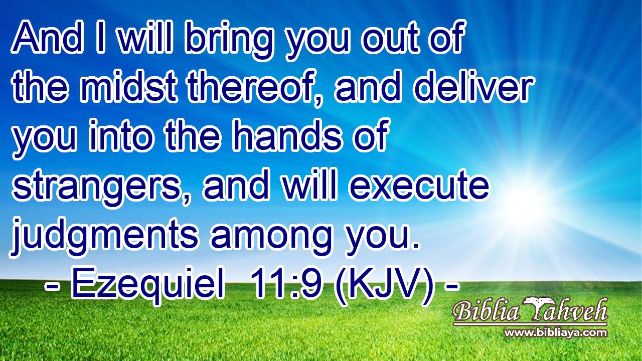 And I will bring you out of the midst thereof, and deliver you into the hands of strangers, and will execute judgments among you.