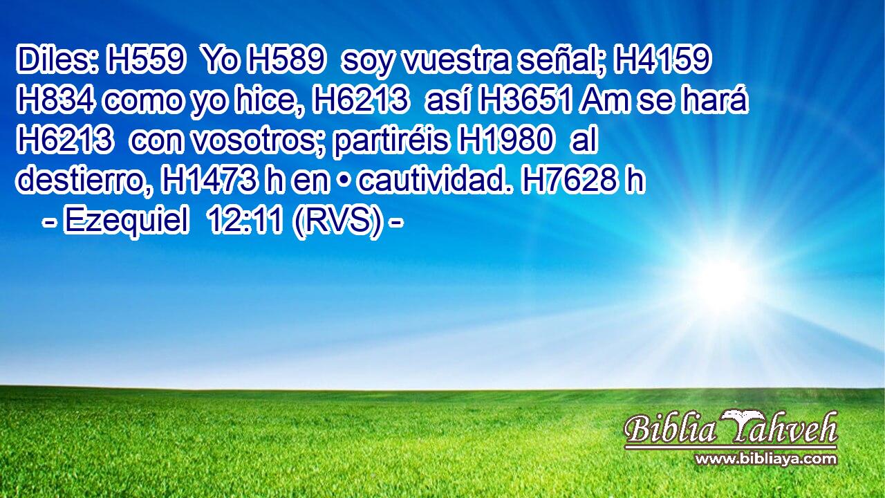 Diles: H559  Yo H589  soy vuestra señal; H4159  H834 como yo hice, H6213  así H3651 Am se hará H6213  con vosotros; partiréis H1980  al destierro, H1473 h en • cautividad. H7628 h 