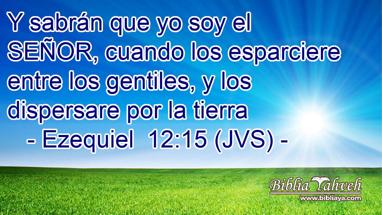 Y sabrán que yo soy el SEÑOR, cuando los esparciere entre los gentiles, y los dispersare por la tierra