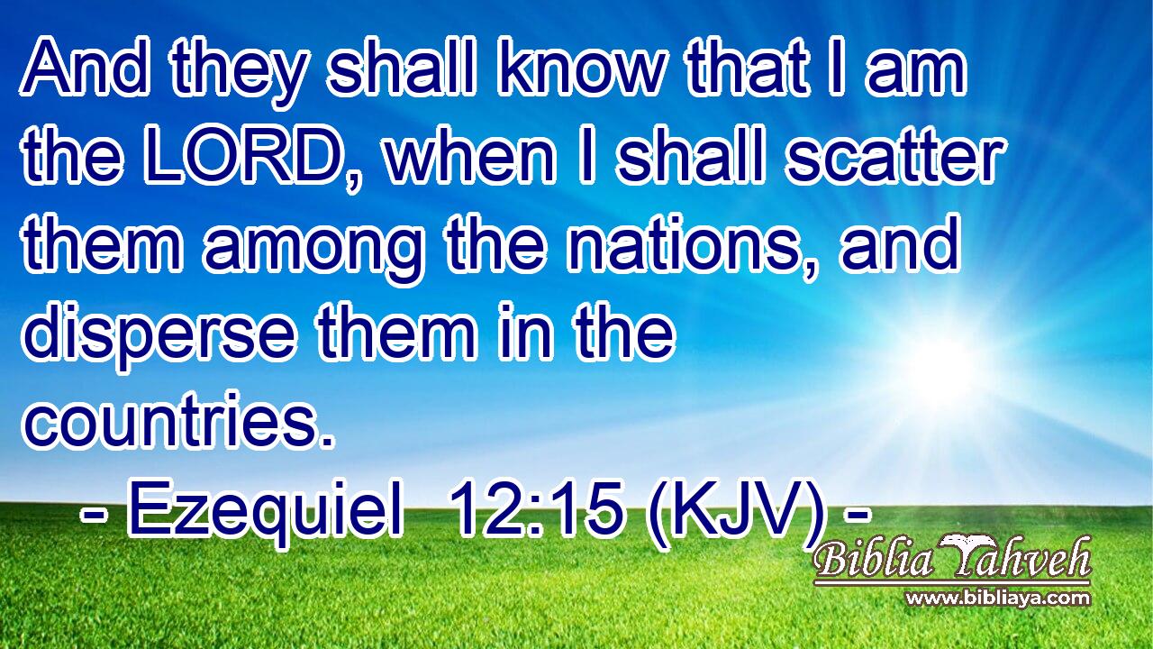 And they shall know that I am the LORD, when I shall scatter them among the nations, and disperse them in the countries.