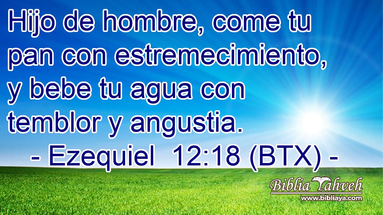 Hijo de hombre, come tu pan con estremecimiento, y bebe tu agua con temblor y angustia.
