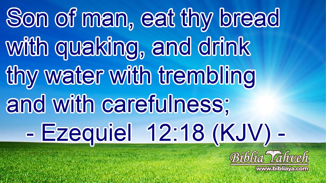 Son of man, eat thy bread with quaking, and drink thy water with trembling and with carefulness;