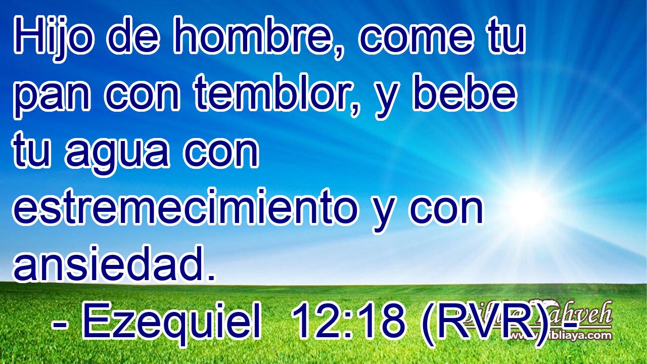 Hijo de hombre, come tu pan con temblor, y bebe tu agua con estremecimiento y con ansiedad.