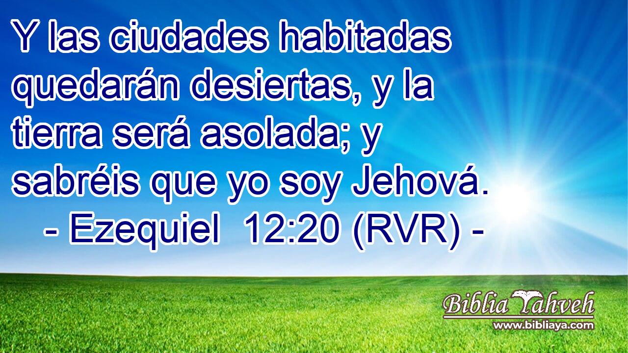 Y las ciudades habitadas quedarán desiertas, y la tierra será asolada; y sabréis que yo soy Jehová.