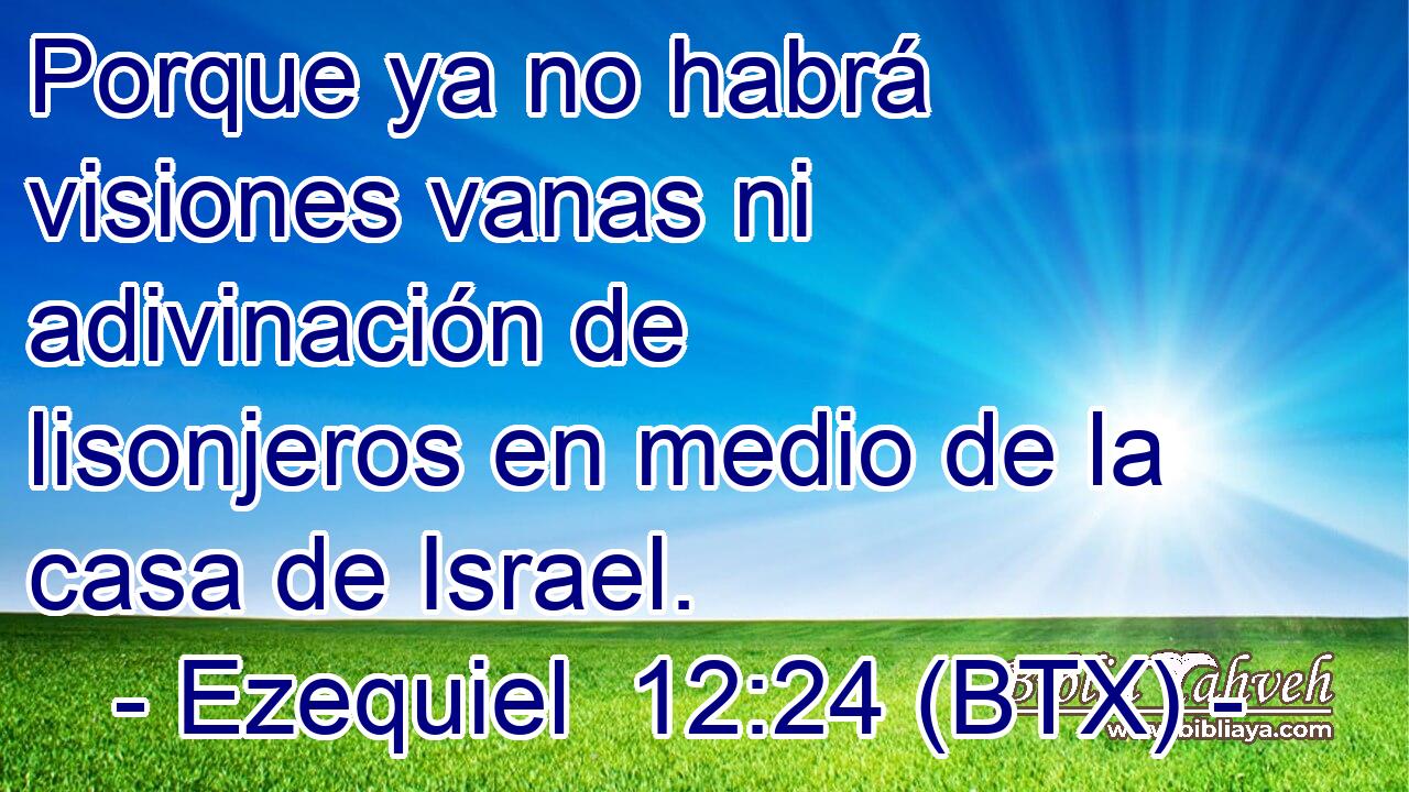 Porque ya no habrá visiones vanas ni adivinación de lisonjeros en medio de la casa de Israel.