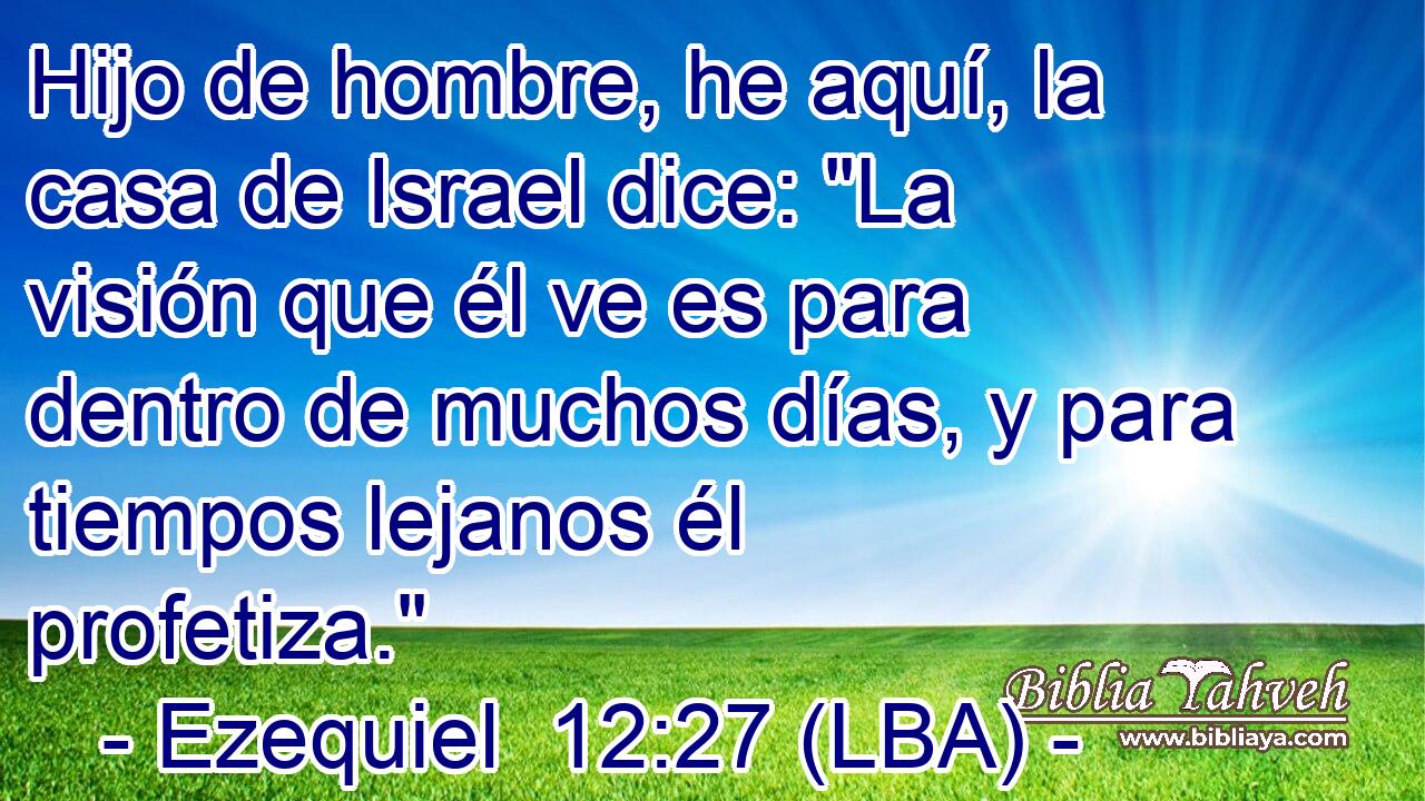 Hijo de hombre, he aquí, la casa de Israel dice: 