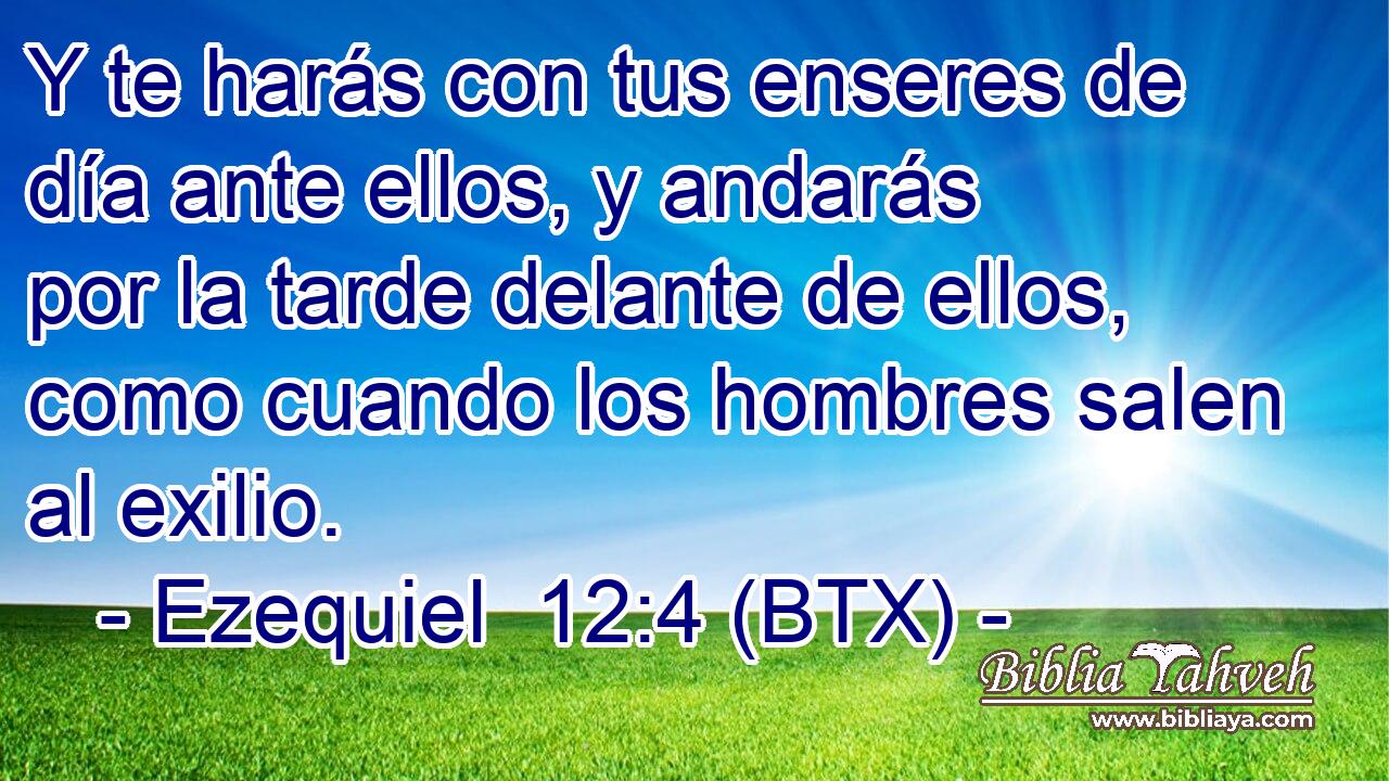 Y te harás con tus enseres de día ante ellos, y andarás por la tarde delante de ellos, como cuando los hombres salen al exilio.