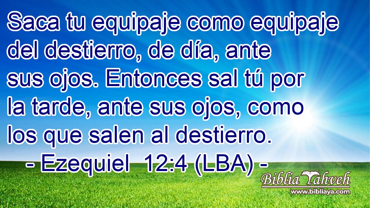 Saca tu equipaje como equipaje del destierro, de día, ante sus ojos. Entonces sal tú por la tarde, ante sus ojos, como los que salen al destierro.