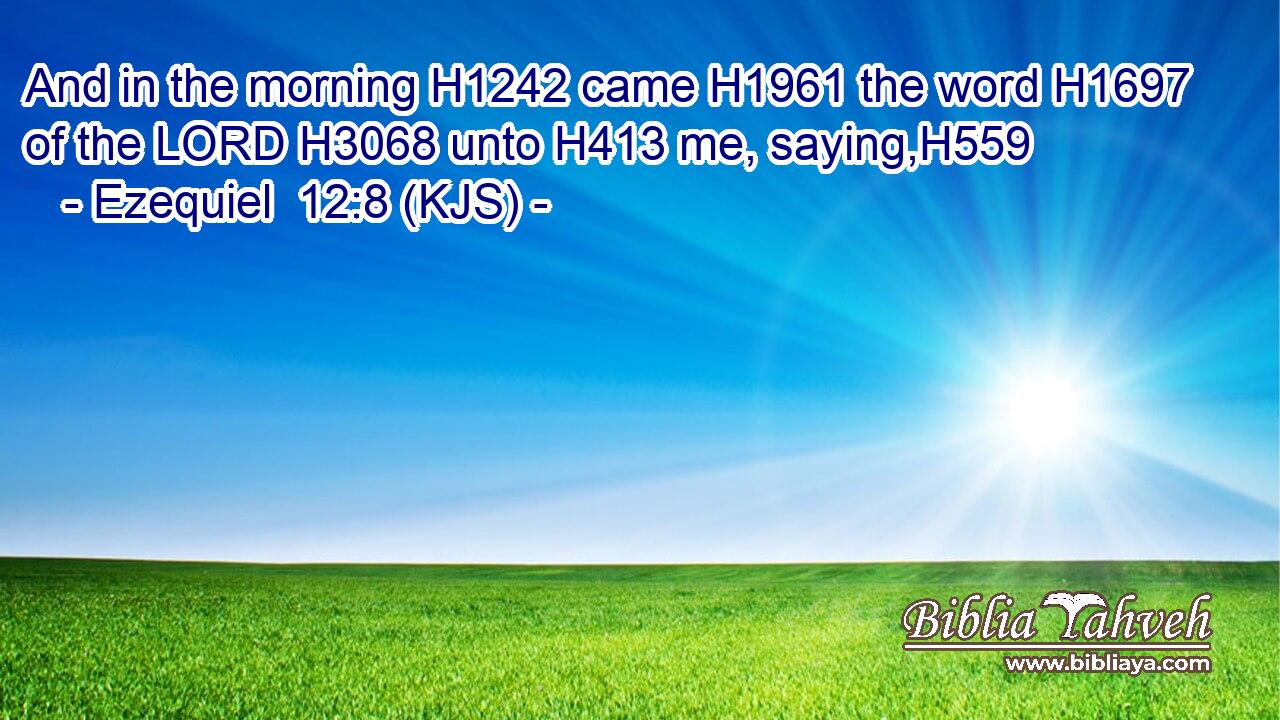 And in the morning H1242 came H1961 the word H1697 of the LORD H3068 unto H413 me, saying,H559